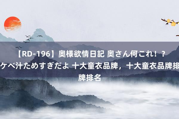 【RD-196】奥様欲情日記 奥さん何これ！？スケベ汁ためすぎだよ 十大童衣品牌，十大童衣品牌排名